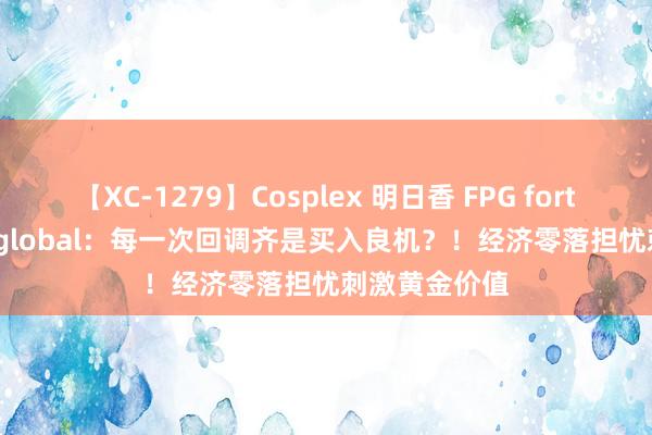 【XC-1279】Cosplex 明日香 FPG fortune prime global：每一次回调齐是买入良机？！经济零落担忧刺激黄金价值