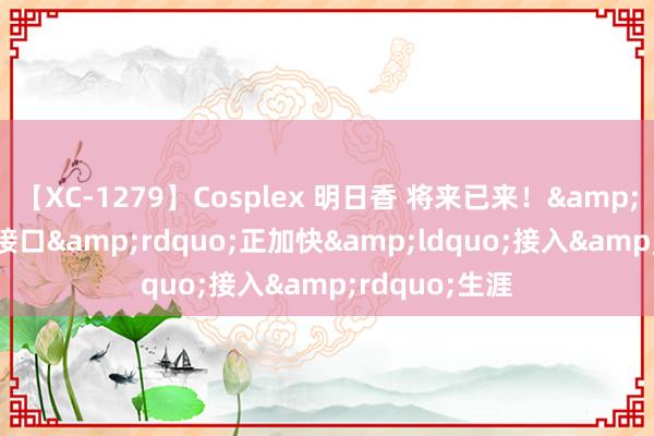 【XC-1279】Cosplex 明日香 将来已来！&ldquo;脑机接口&rdquo;正加快&ldquo;接入&rdquo;生涯