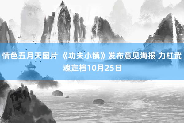 情色五月天图片 《功夫小镇》发布意见海报 力杠武魂定档10月25日